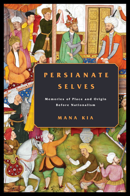The Cover of Mana Kia's book, Persianate Selves: Memories of Place and Origin before Nationalism